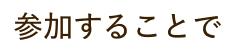 参加することで